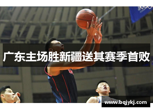 广东主场胜新疆送其赛季首败