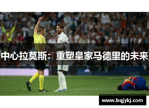 中心拉莫斯：重塑皇家马德里的未来