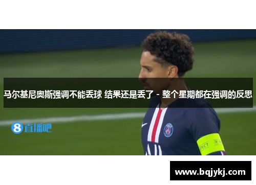 马尔基尼奥斯强调不能丢球 结果还是丢了 - 整个星期都在强调的反思