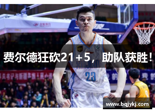 费尔德狂砍21+5，助队获胜！